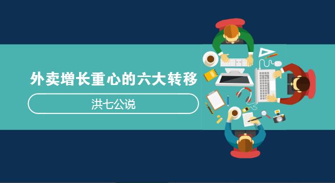 外賣市場正在發(fā)生變化，看洪七公解讀外賣增長重心的六大轉(zhuǎn)移