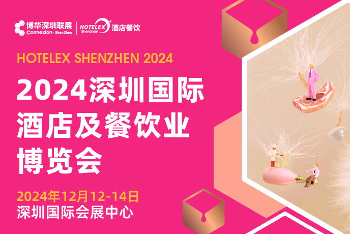 2024 HOTELEX深圳國際酒店及餐飲業(yè)博覽會|餐飲界